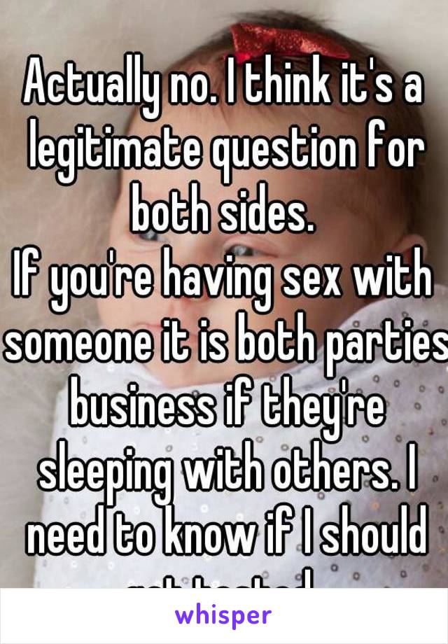 Actually no. I think it's a legitimate question for both sides. 
If you're having sex with someone it is both parties business if they're sleeping with others. I need to know if I should get tested. 