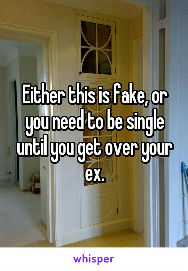 Either this is fake, or you need to be single until you get over your ex.