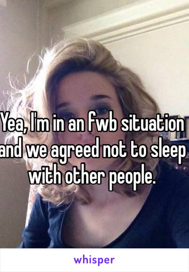 Yea, I'm in an fwb situation and we agreed not to sleep with other people.