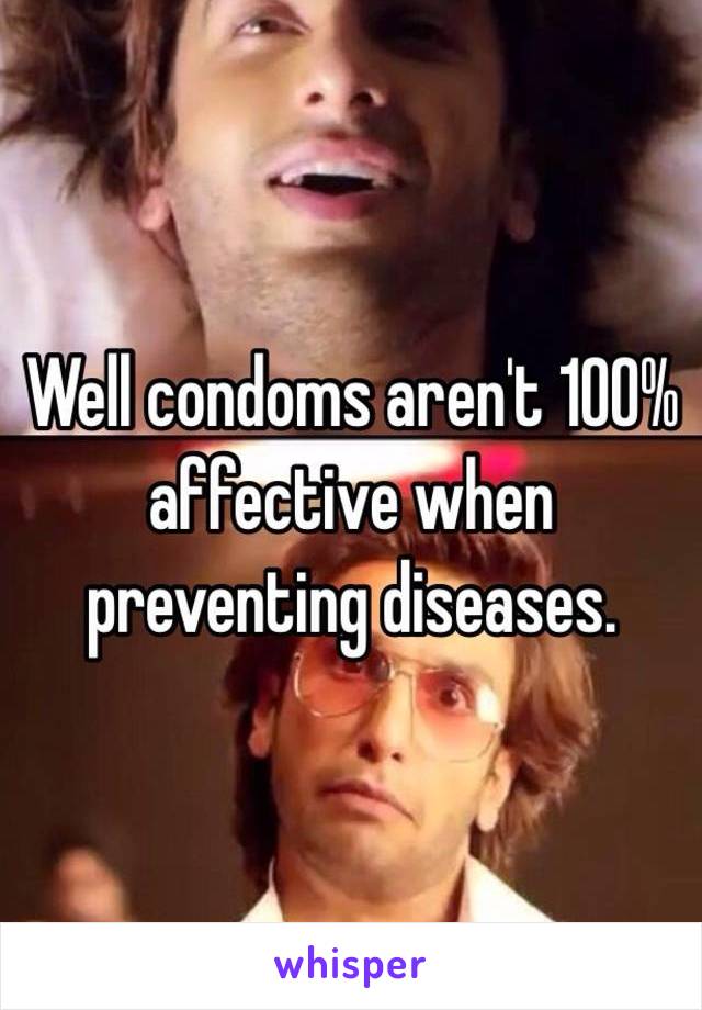 Well condoms aren't 100% affective when preventing diseases. 