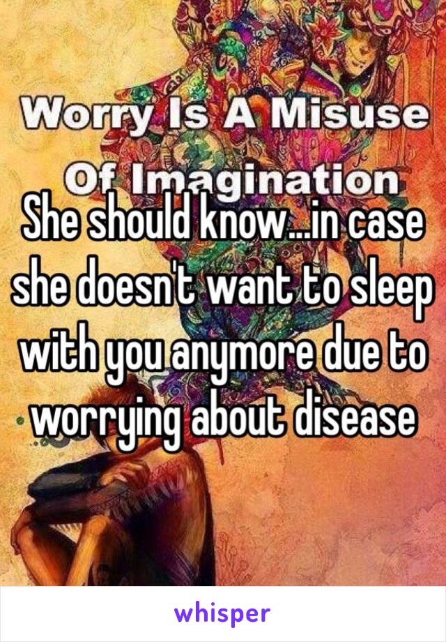 She should know...in case she doesn't want to sleep with you anymore due to worrying about disease 