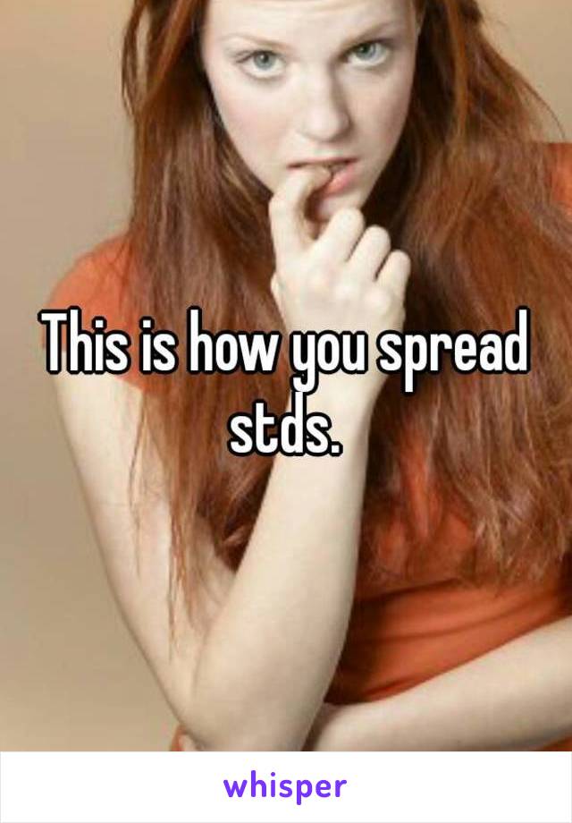 This is how you spread stds. 