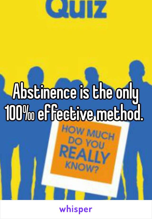 Abstinence is the only 100‰ effective method.  

