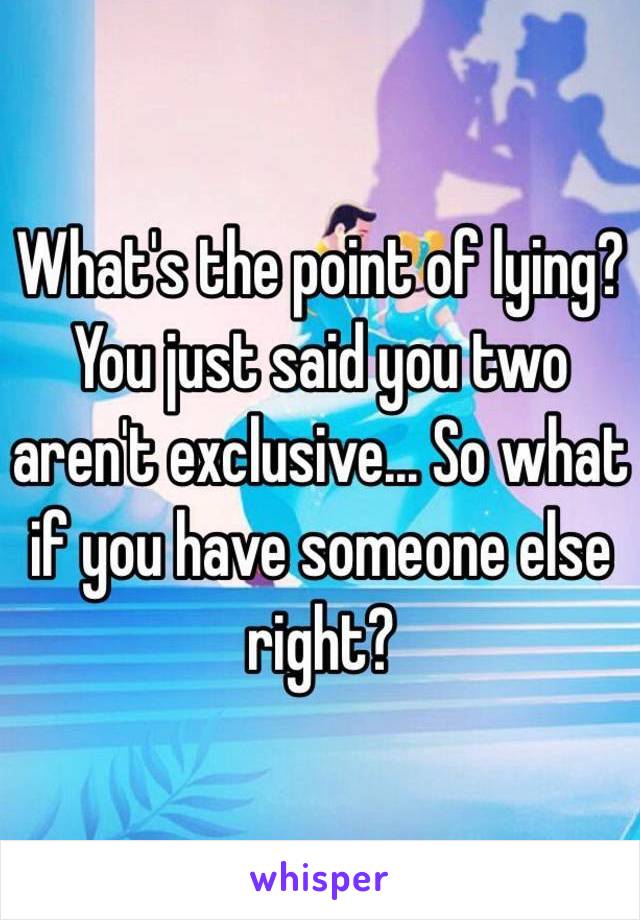 What's the point of lying? 
You just said you two aren't exclusive... So what if you have someone else right? 