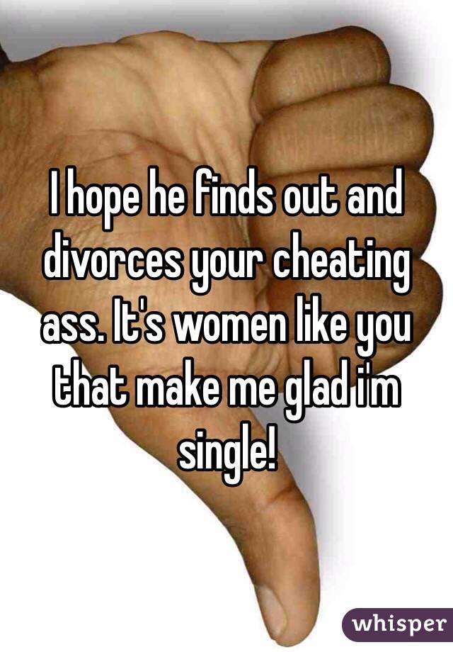 I hope he finds out and divorces your cheating ass. It's women like you that make me glad i'm single!