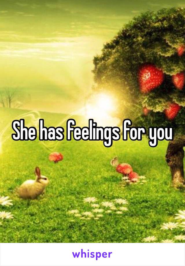 She has feelings for you 
