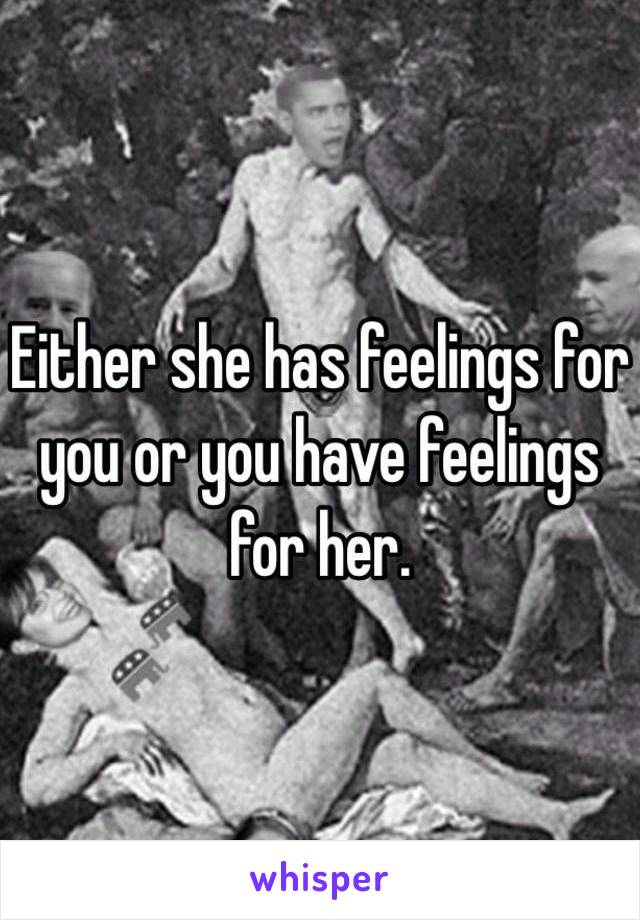 Either she has feelings for you or you have feelings for her. 