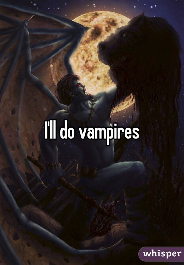 I'll do vampires 