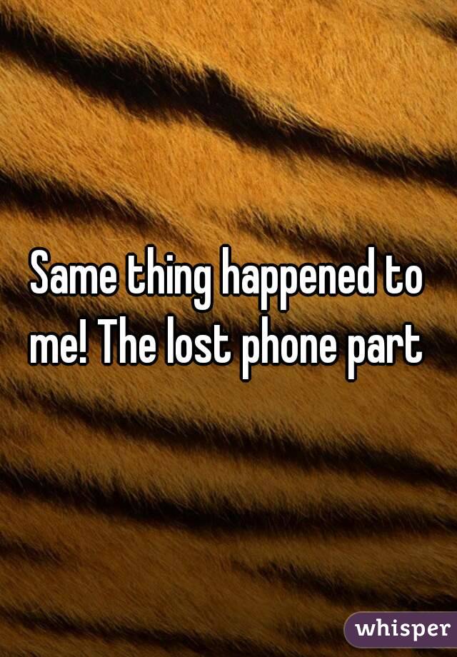 Same thing happened to me! The lost phone part 