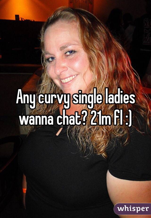 Any curvy single ladies wanna chat? 21m fl :) 