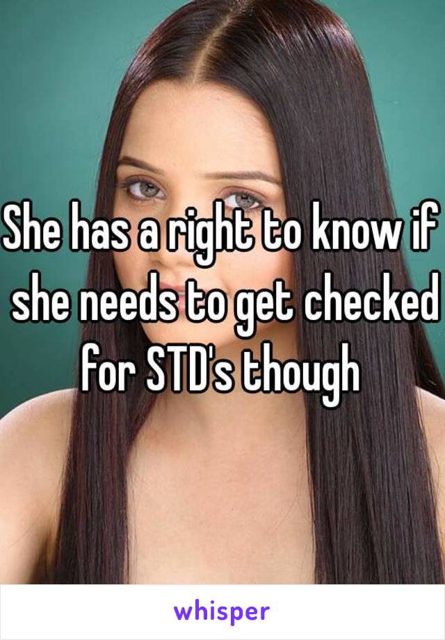 She has a right to know if she needs to get checked for STD's though 