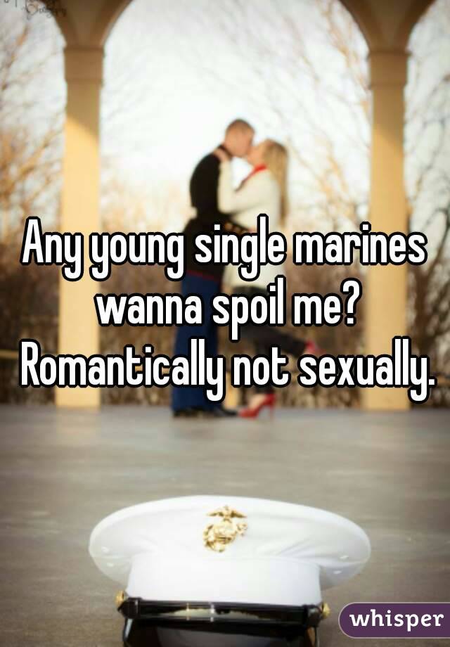 Any young single marines wanna spoil me? Romantically not sexually.