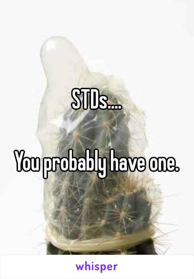 STDs....

You probably have one.