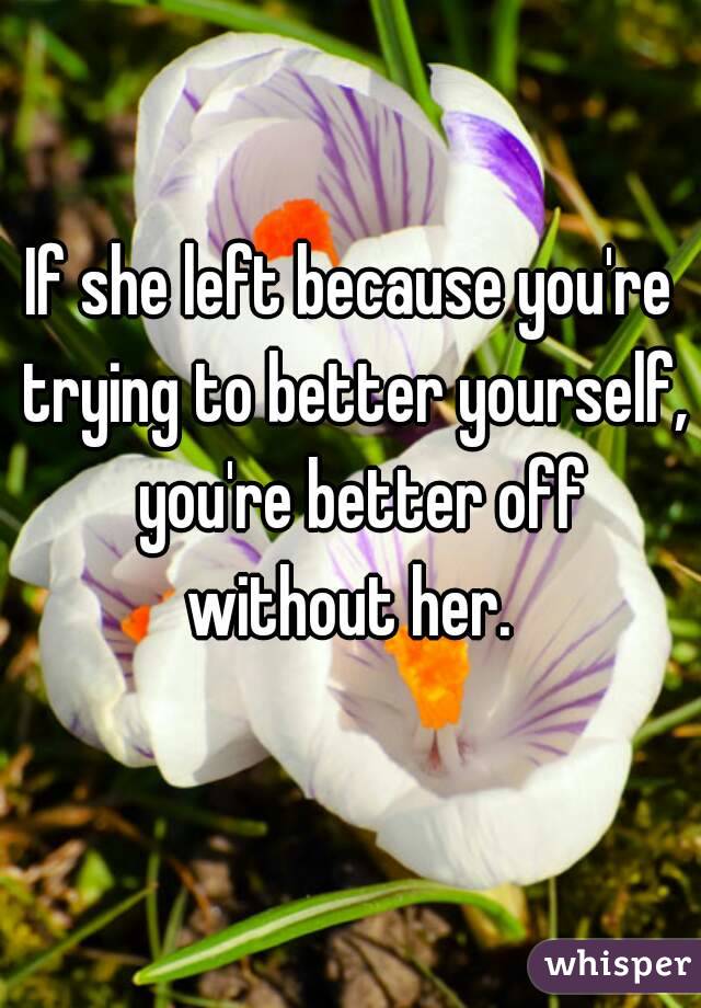 If she left because you're trying to better yourself,  you're better off without her. 