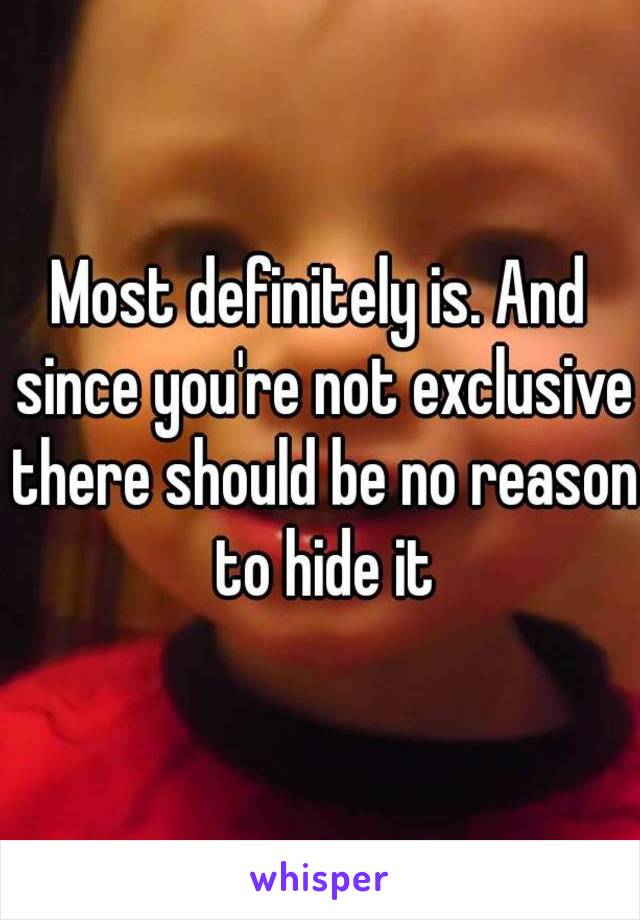 Most definitely is. And since you're not exclusive there should be no reason to hide it