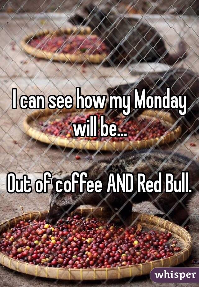 I can see how my Monday will be...

Out of coffee AND Red Bull.