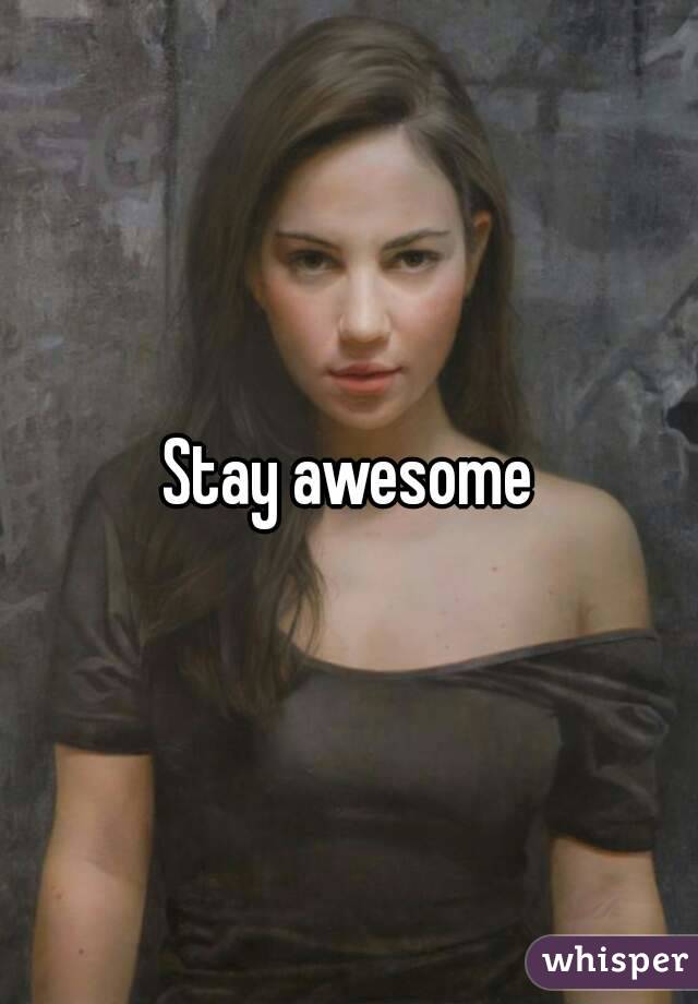 Stay awesome