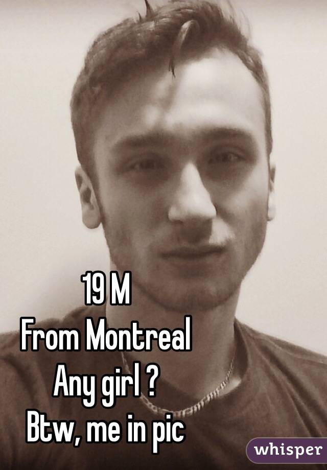 19 M 
From Montreal
Any girl ?
Btw, me in pic