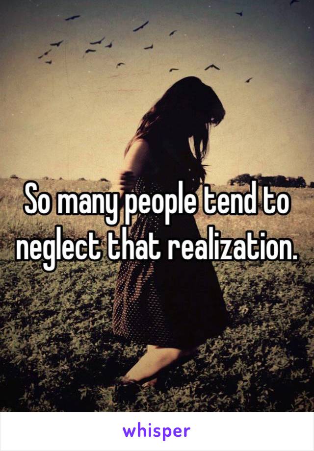 So many people tend to neglect that realization.