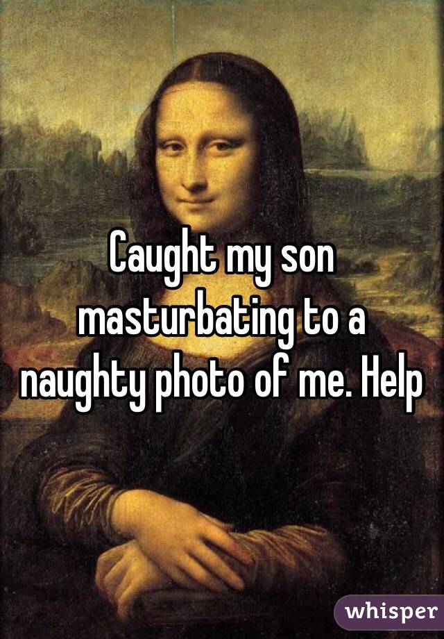 Caught my son masturbating to a naughty photo of me. Help