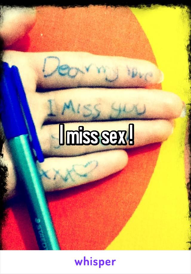 I miss sex !