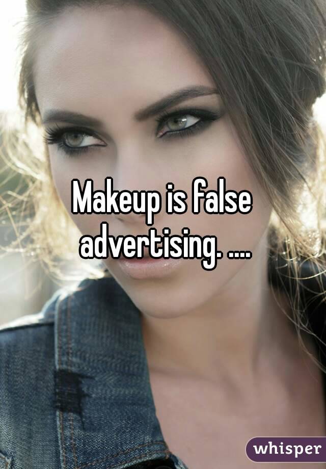 Makeup is false advertising. ....