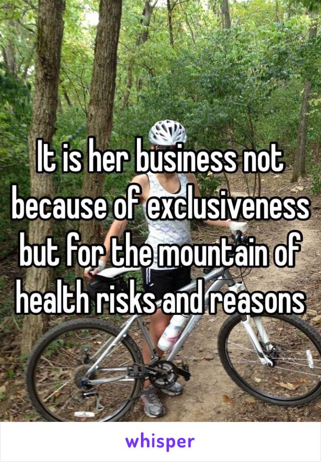 It is her business not because of exclusiveness but for the mountain of health risks and reasons