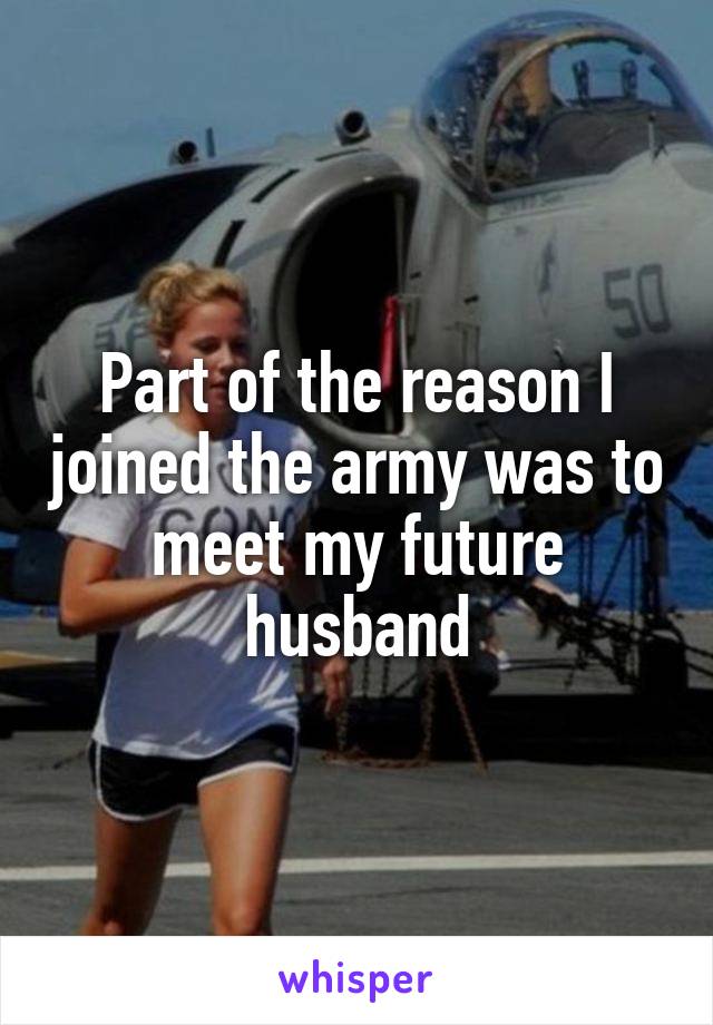 Part of the reason I joined the army was to meet my future husband