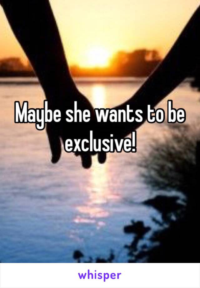 Maybe she wants to be exclusive! 