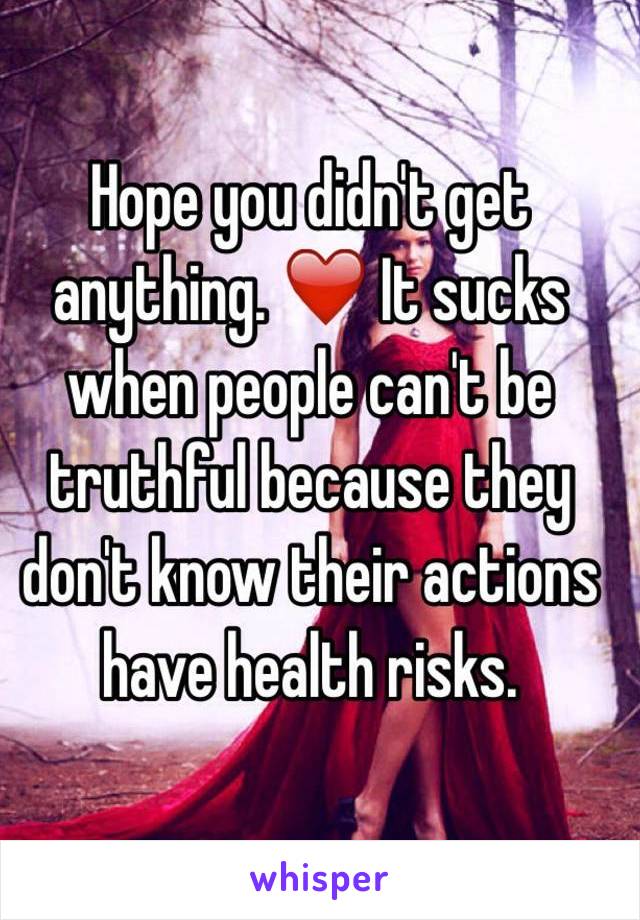 Hope you didn't get anything. ❤️ It sucks when people can't be truthful because they don't know their actions have health risks.