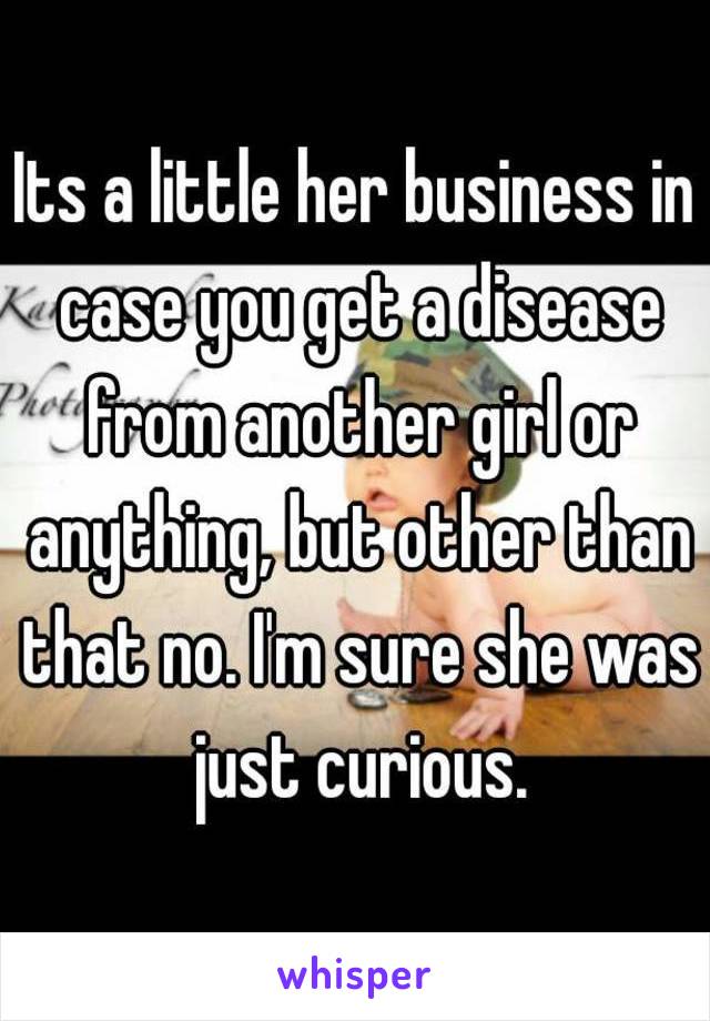 Its a little her business in case you get a disease from another girl or anything, but other than that no. I'm sure she was just curious.