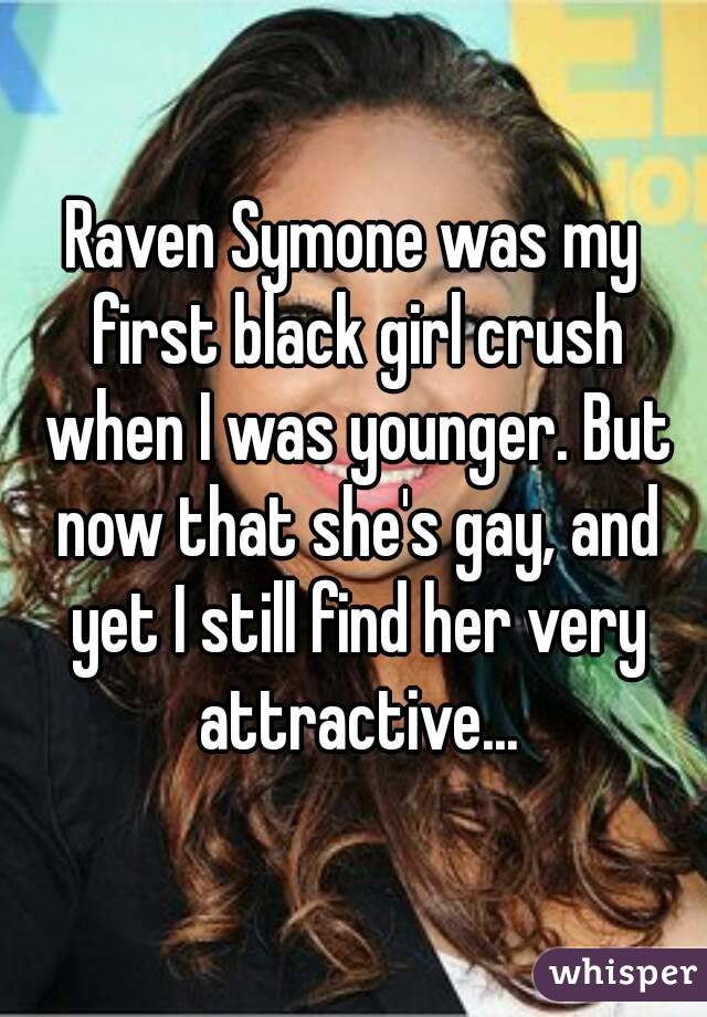 Raven Symone was my first black girl crush when I was younger. But now that she's gay, and yet I still find her very attractive...