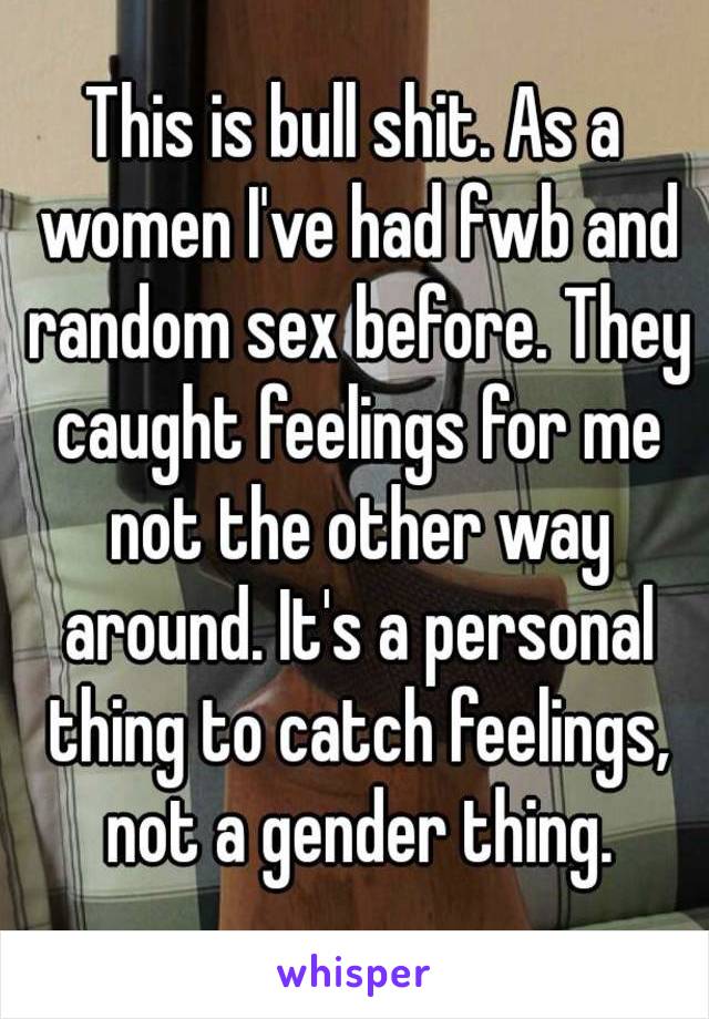 This is bull shit. As a women I've had fwb and random sex before. They caught feelings for me not the other way around. It's a personal thing to catch feelings, not a gender thing.