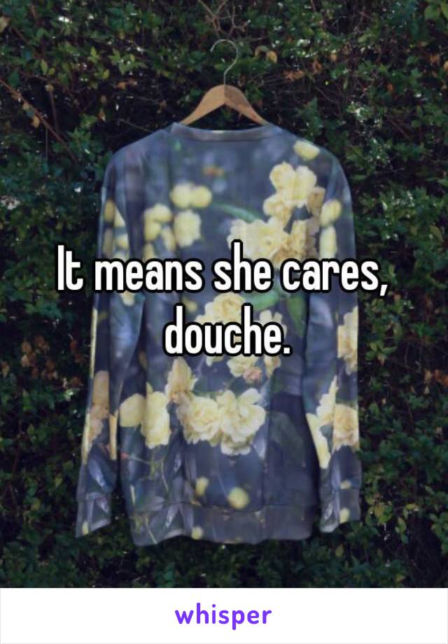 It means she cares, douche.