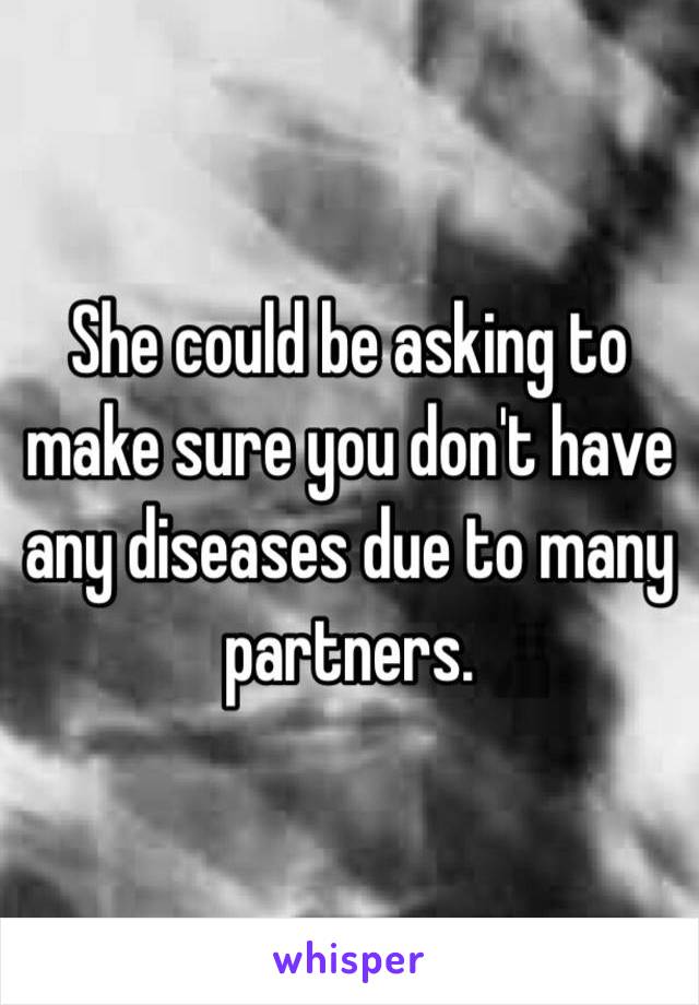 She could be asking to make sure you don't have any diseases due to many partners. 