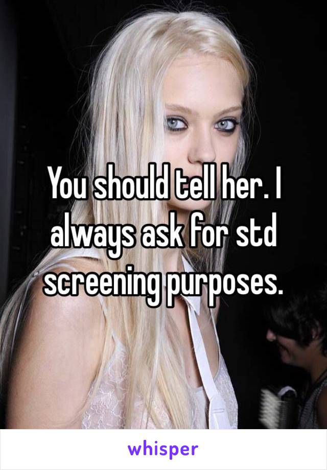 You should tell her. I always ask for std screening purposes. 