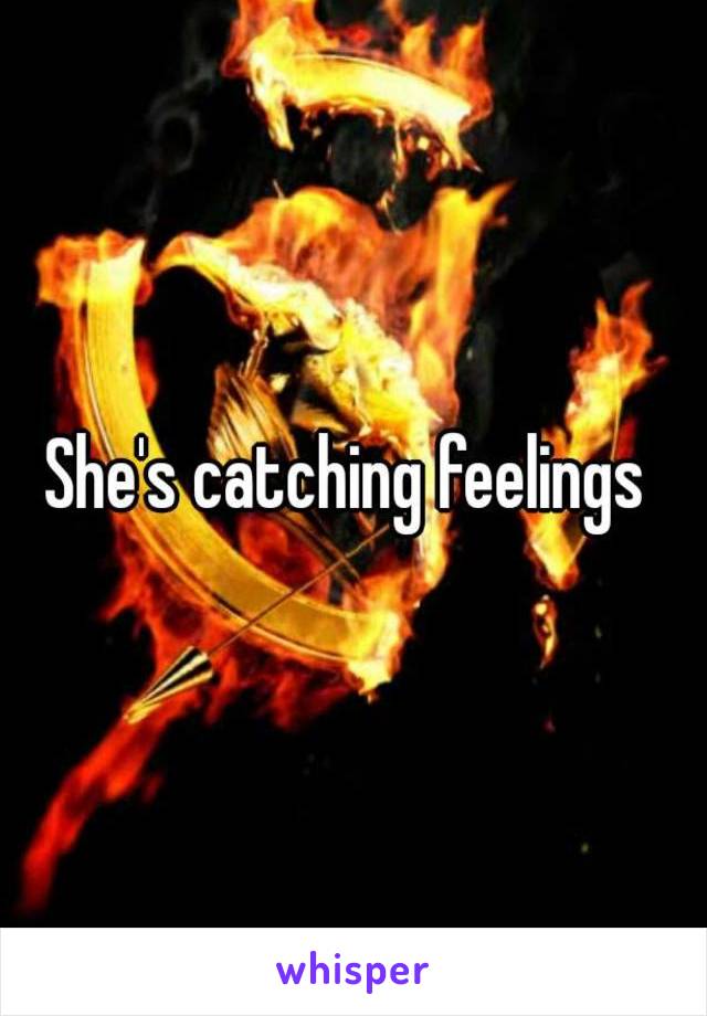 She's catching feelings 