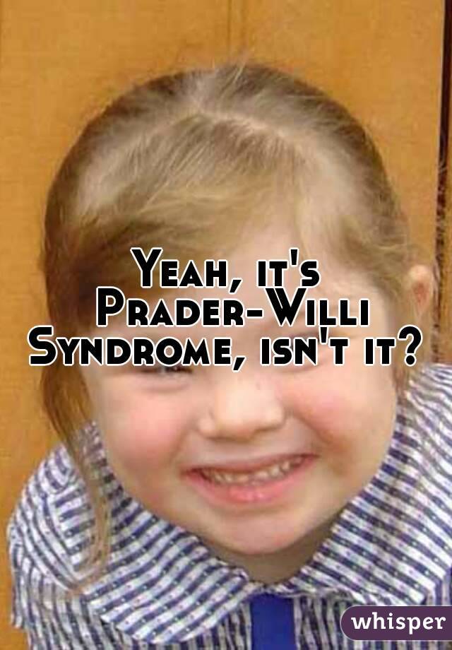 Yeah, it's Prader-Willi Syndrome, isn't it? 