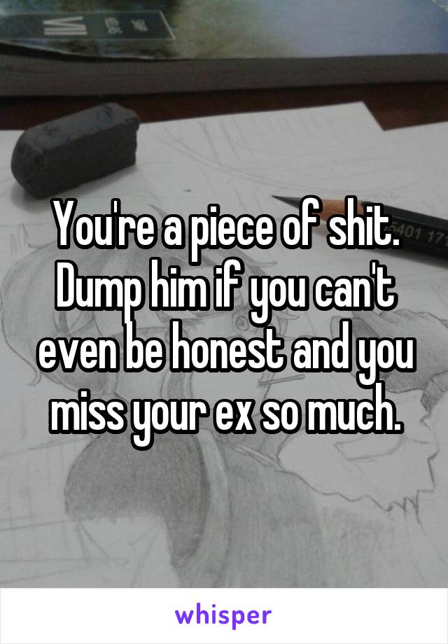 You're a piece of shit. Dump him if you can't even be honest and you miss your ex so much.
