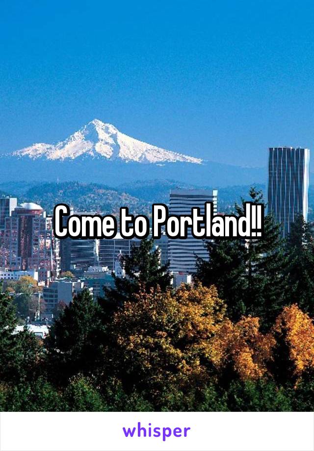 Come to Portland!!