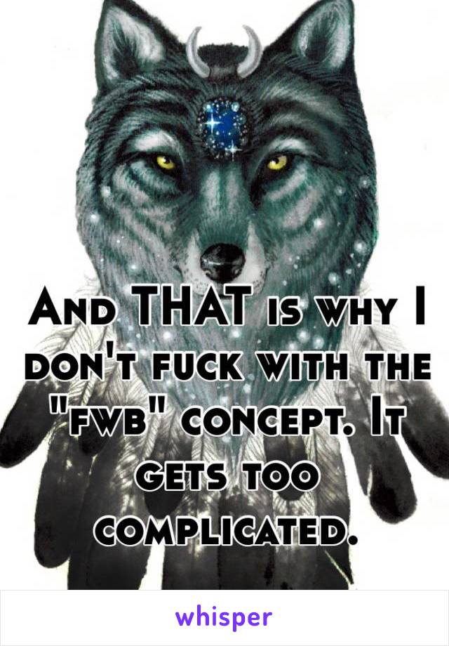 And THAT is why I don't fuck with the "fwb" concept. It gets too complicated.