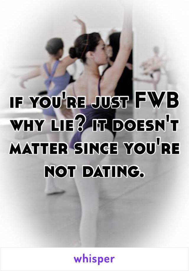 if you're just FWB why lie? it doesn't matter since you're not dating. 