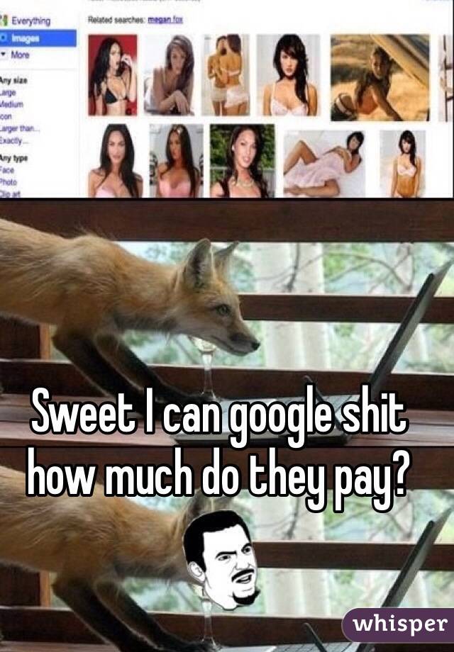 Sweet I can google shit
how much do they pay?