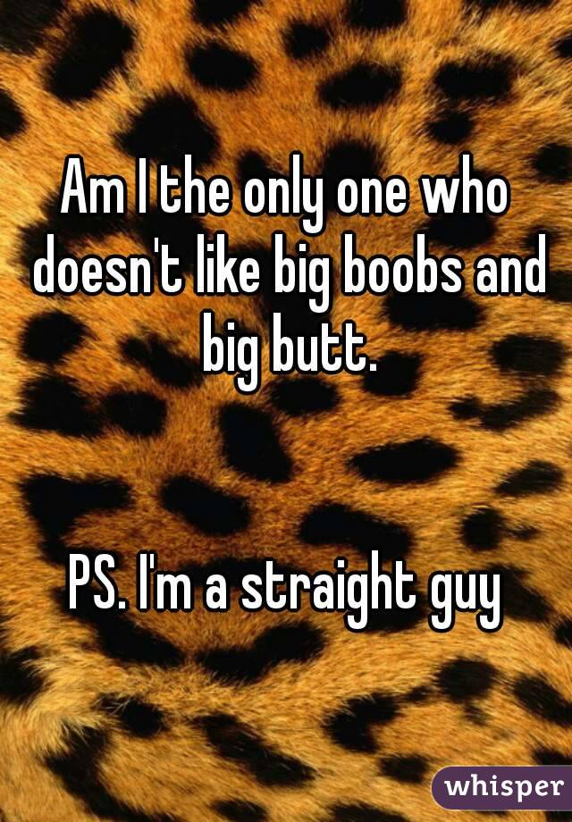 Am I the only one who doesn't like big boobs and big butt.


PS. I'm a straight guy