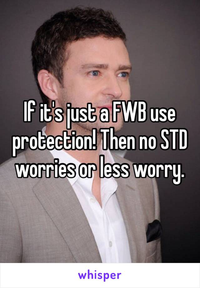 If it's just a FWB use protection! Then no STD worries or less worry.