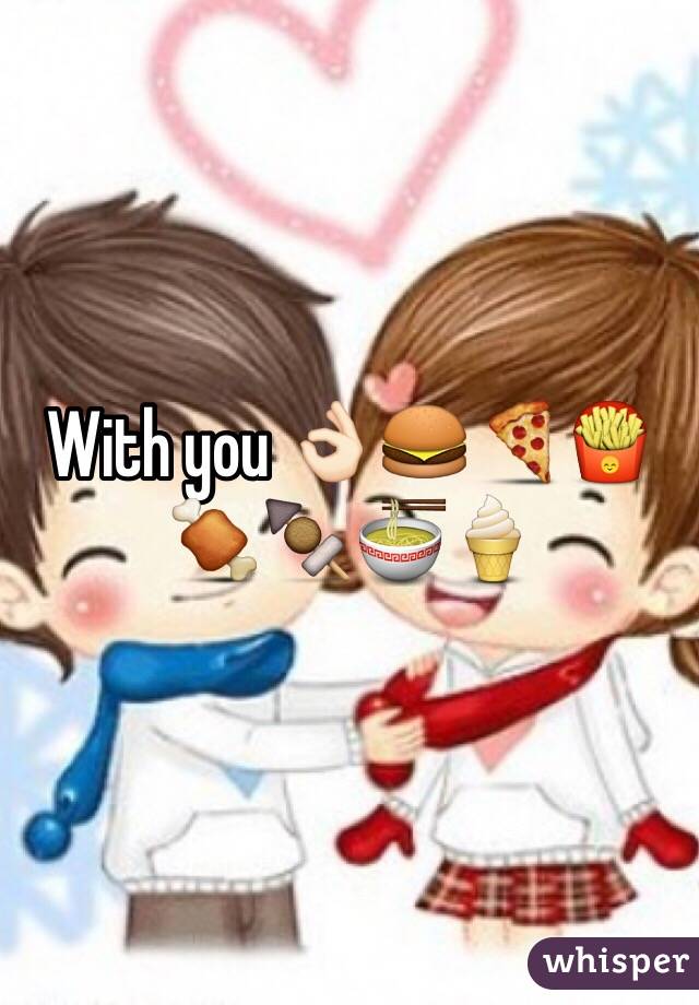 With you 👌🏻🍔🍕🍟🍖🍢🍜🍦