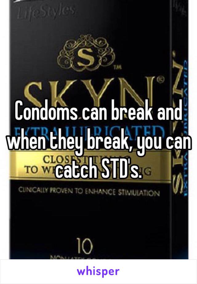 Condoms can break and when they break, you can catch STD's. 