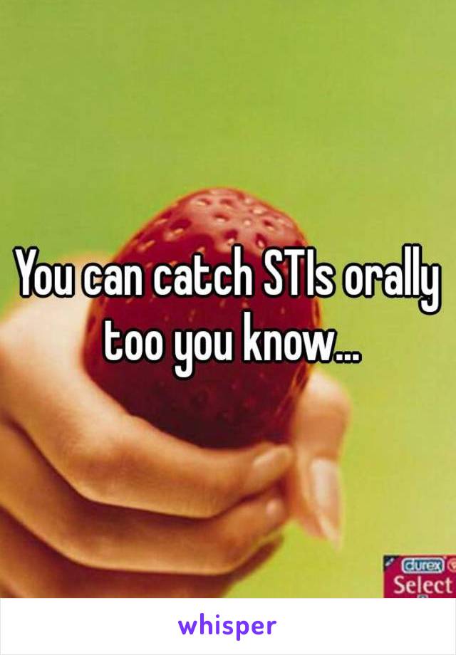 You can catch STIs orally too you know...