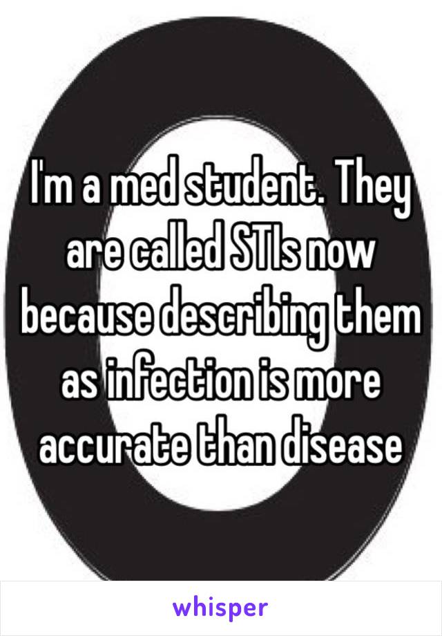 I'm a med student. They are called STIs now because describing them as infection is more accurate than disease