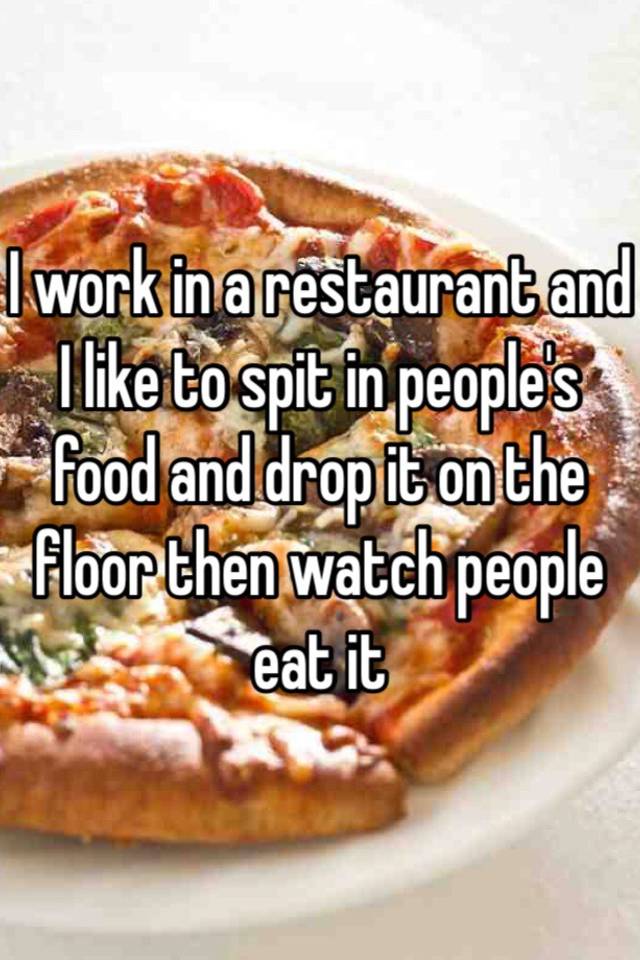 i-work-in-a-restaurant-and-i-like-to-spit-in-people-s-food-and-drop-it